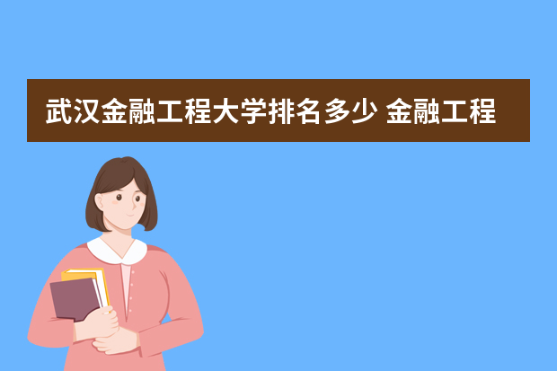 武汉金融工程大学排名多少 金融工程专业大学排名